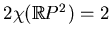 $ 2\chi(\mathbb{R}P^2)=2$