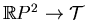 $ \mathbb{R}P^2\to\mathcal{T}$