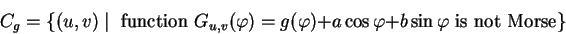 \begin{displaymath}
C_g = \{(u,v)\mid\mbox{ function }
G_{u,v}(\varphi )=g(\varphi )+a\cos\varphi + b\sin\varphi \mbox{ is not Morse}\}
\end{displaymath}