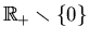 $ \mathbb{R}_+\smallsetminus \{0\}$