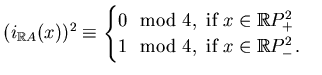 $\displaystyle (i_{\mathbb{R}A}(x))^2\equiv\begin{cases}0\mod4, \text{ if } x\in\mathbb{R}P^2_+\\
1\mod4, \text{ if } x\in\mathbb{R}P^2_-.\end{cases}$