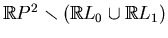 $ \mathbb{R}P^2\smallsetminus (\mathbb{R}L_0\cup\mathbb{R}L_1)$