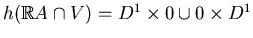 $ h(\mathbb{R}A\cap V)=D^1\times 0\cup
0\times D^1$